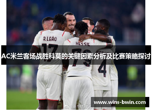 AC米兰客场战胜科莫的关键因素分析及比赛策略探讨 AC米兰客场战胜科莫的关键因素分析及比赛策略探讨