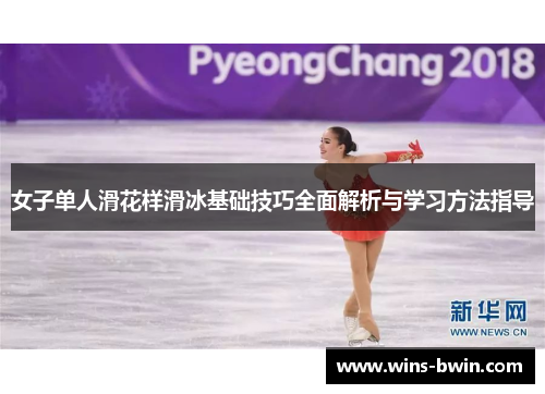 女子单人滑花样滑冰基础技巧全面解析与学习方法指导