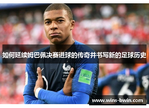 如何延续姆巴佩决赛进球的传奇并书写新的足球历史