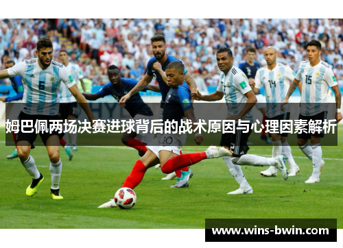 姆巴佩两场决赛进球背后的战术原因与心理因素解析