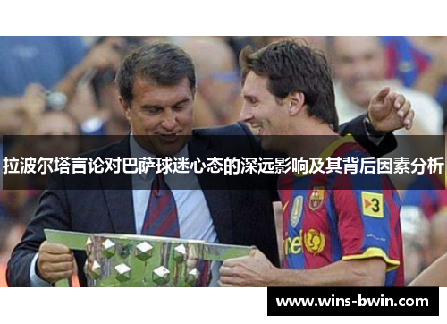 拉波尔塔言论对巴萨球迷心态的深远影响及其背后因素分析 拉波尔塔言论对巴萨球迷心态的深远影响及其背后因素分析