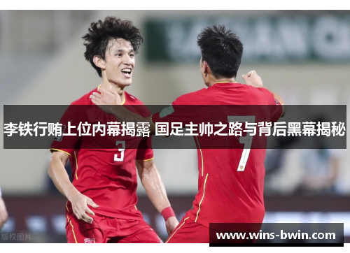 李铁行贿上位内幕揭露 国足主帅之路与背后黑幕揭秘