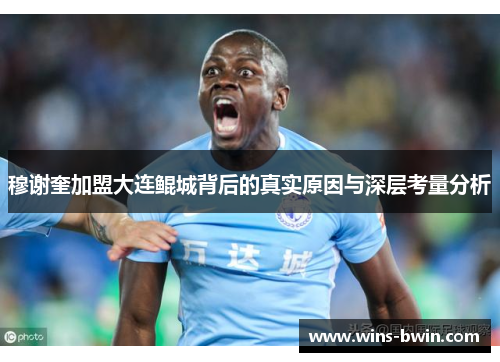 穆谢奎加盟大连鲲城背后的真实原因与深层考量分析