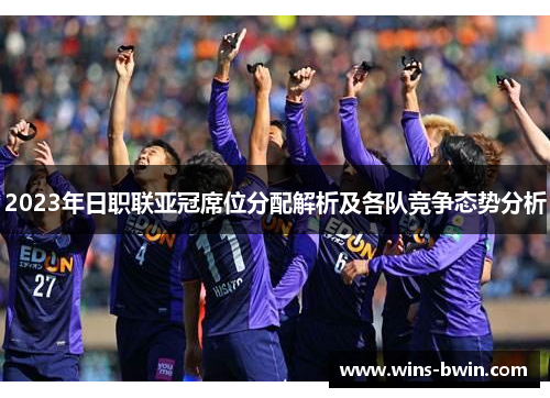 2023年日职联亚冠席位分配解析及各队竞争态势分析