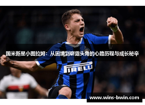 国米新星小图拉姆：从困境到崭露头角的心路历程与成长秘辛