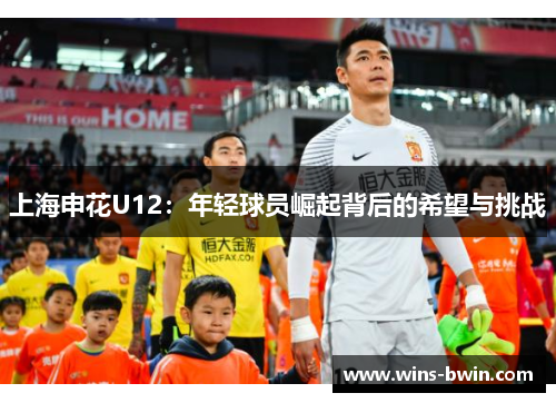 上海申花U12：年轻球员崛起背后的希望与挑战