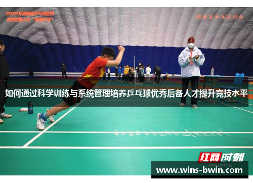 如何通过科学训练与系统管理培养乒乓球优秀后备人才提升竞技水平 如何通过科学训练与系统管理培养乒乓球优秀后备人才提升竞技水平