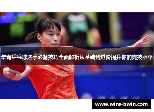 年青乒乓球选手必备技巧全面解析从基础到进阶提升你的竞技水平 年青乒乓球选手必备技巧全面解析从基础到进阶提升你的竞技水平