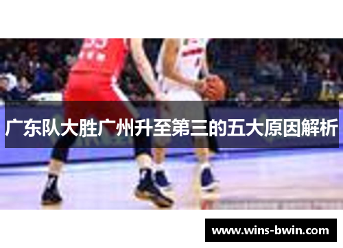 广东队大胜广州升至第三的五大原因解析