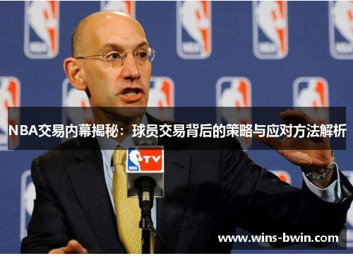NBA交易内幕揭秘:球员交易背后的策略与应对方法解析 NBA交易内幕揭秘:球员交易背后的策略与应对方法解析