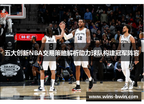 五大创新NBA交易策略解析助力球队构建冠军阵容