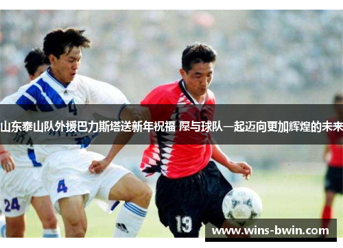 山东泰山队外援巴力斯塔送新年祝福 愿与球队一起迈向更加辉煌的未来 山东泰山队外援巴力斯塔送新年祝福 愿与球队一起迈向更加辉煌的未来