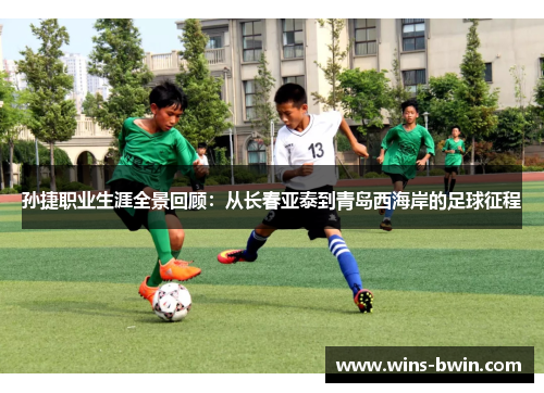 孙捷职业生涯全景回顾：从长春亚泰到青岛西海岸的足球征程