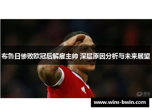 布鲁日惨败欧冠后解雇主帅 深层原因分析与未来展望 布鲁日惨败欧冠后解雇主帅 深层原因分析与未来展望