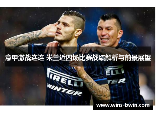 意甲激战连连 米兰近四场比赛战绩解析与前景展望