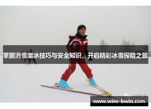 掌握滑雪溜冰技巧与安全知识,开启精彩冰雪探险之旅 掌握滑雪溜冰技巧与安全知识,开启精彩冰雪探险之旅
