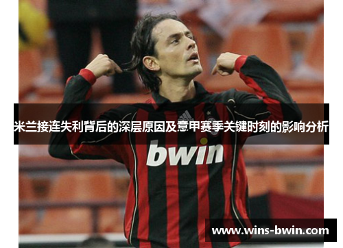 米兰接连失利背后的深层原因及意甲赛季关键时刻的影响分析 米兰接连失利背后的深层原因及意甲赛季关键时刻的影响分析