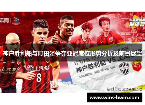 神户胜利船与町田泽争夺亚冠席位形势分析及前景展望 神户胜利船与町田泽争夺亚冠席位形势分析及前景展望