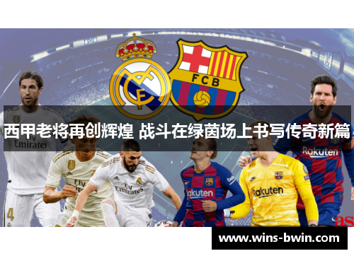 西甲老将再创辉煌 战斗在绿茵场上书写传奇新篇 西甲老将再创辉煌 战斗在绿茵场上书写传奇新篇