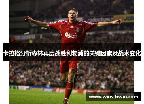 卡拉格分析森林再度战胜利物浦的关键因素及战术变化 卡拉格分析森林再度战胜利物浦的关键因素及战术变化