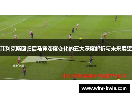 菲利克斯回归后马竞态度变化的五大深度解析与未来展望