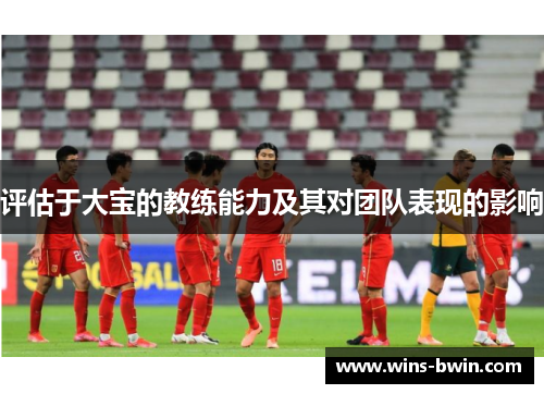 评估于大宝的教练能力及其对团队表现的影响