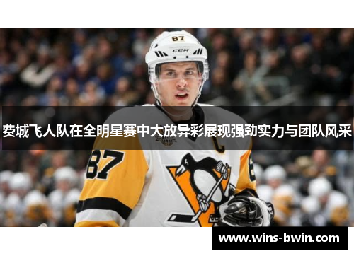 费城飞人队在全明星赛中大放异彩展现强劲实力与团队风采
