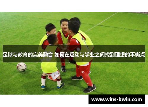 足球与教育的完美融合 如何在运动与学业之间找到理想的平衡点