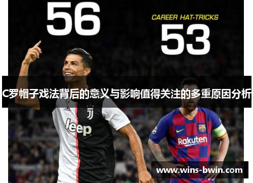 C罗帽子戏法背后的意义与影响值得关注的多重原因分析