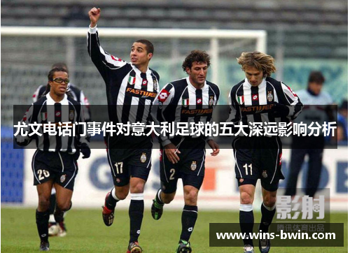 尤文电话门事件对意大利足球的五大深远影响分析