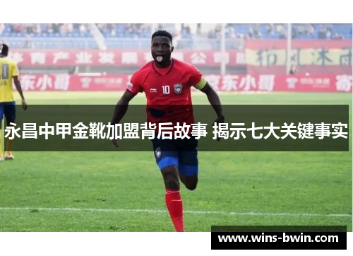 永昌中甲金靴加盟背后故事 揭示七大关键事实