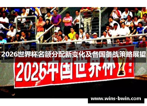 2026世界杯名额分配新变化及各国备战策略展望