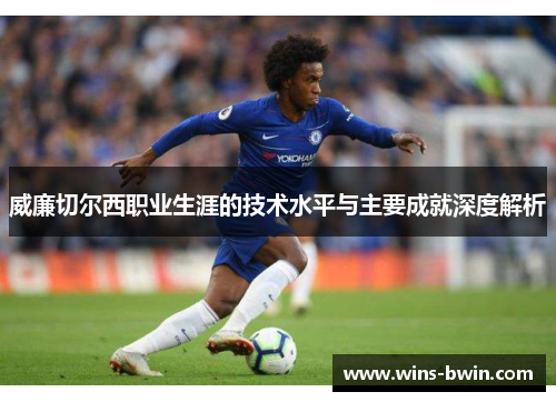 威廉切尔西职业生涯的技术水平与主要成就深度解析 威廉切尔西职业生涯的技术水平与主要成就深度解析