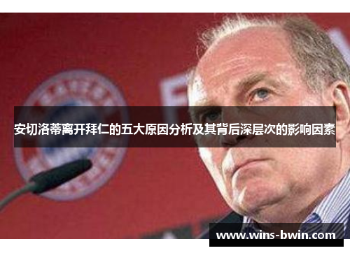 安切洛蒂离开拜仁的五大原因分析及其背后深层次的影响因素 安切洛蒂离开拜仁的五大原因分析及其背后深层次的影响因素