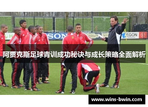 阿贾克斯足球青训成功秘诀与成长策略全面解析
