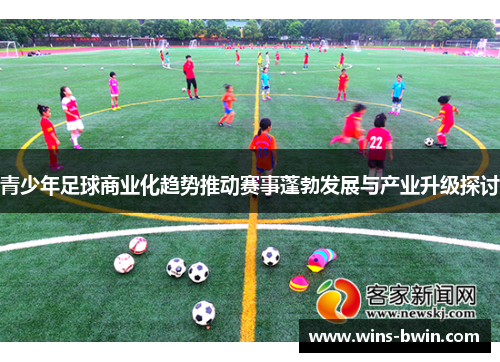 青少年足球商业化趋势推动赛事蓬勃发展与产业升级探讨