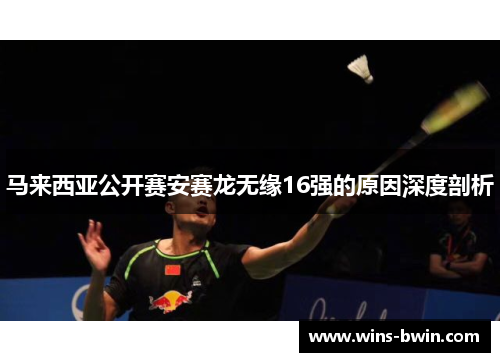 马来西亚公开赛安赛龙无缘16强的原因深度剖析