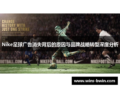 Nike足球广告消失背后的原因与品牌战略转型深度分析 Nike足球广告消失背后的原因与品牌战略转型深度分析