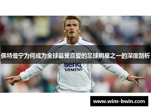 佩特曼宁为何成为全球最受喜爱的足球明星之一的深度剖析