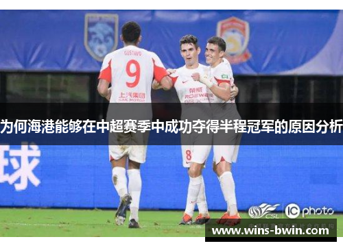 为何海港能够在中超赛季中成功夺得半程冠军的原因分析 为何海港能够在中超赛季中成功夺得半程冠军的原因分析