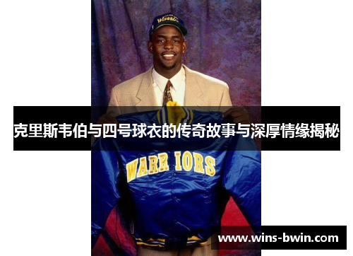 克里斯韦伯与四号球衣的传奇故事与深厚情缘揭秘 克里斯韦伯与四号球衣的传奇故事与深厚情缘揭秘