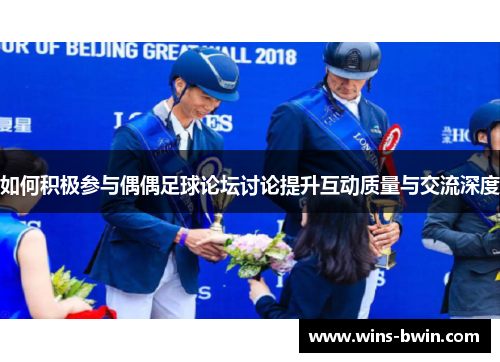 如何积极参与偶偶足球论坛讨论提升互动质量与交流深度