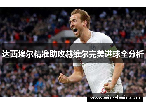 达西埃尔精准助攻赫维尔完美进球全分析 达西埃尔精准助攻赫维尔完美进球全分析