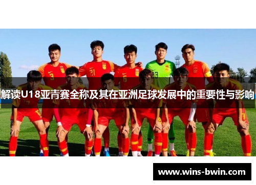 解读U18亚青赛全称及其在亚洲足球发展中的重要性与影响 解读U18亚青赛全称及其在亚洲足球发展中的重要性与影响