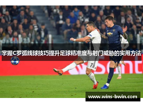 掌握C罗弧线球技巧提升足球精准度与射门威胁的实用方法 掌握C罗弧线球技巧提升足球精准度与射门威胁的实用方法