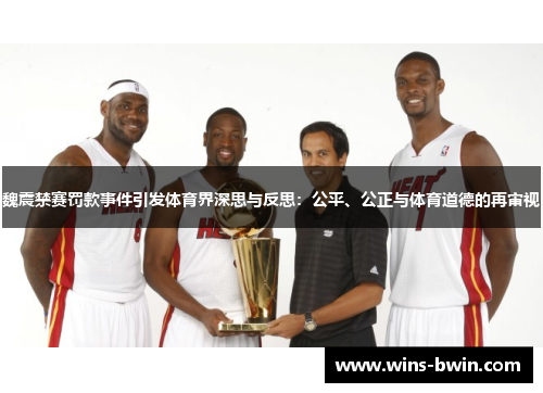 魏震禁赛罚款事件引发体育界深思与反思:公平、公正与体育道德的再审视 魏震禁赛罚款事件引发体育界深思与反思:公平、公正与体育道德的再审视