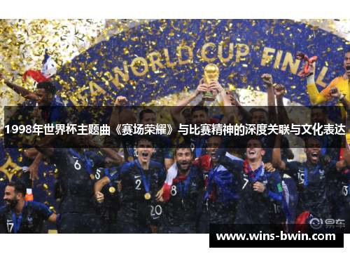 1998年世界杯主题曲《赛场荣耀》与比赛精神的深度关联与文化表达 1998年世界杯主题曲《赛场荣耀》与比赛精神的深度关联与文化表达