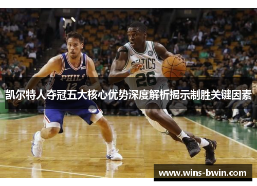 凯尔特人夺冠五大核心优势深度解析揭示制胜关键因素 凯尔特人夺冠五大核心优势深度解析揭示制胜关键因素