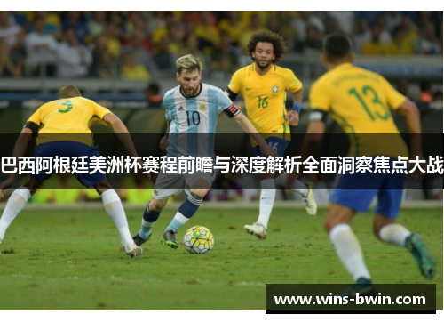 巴西阿根廷美洲杯赛程前瞻与深度解析全面洞察焦点大战 巴西阿根廷美洲杯赛程前瞻与深度解析全面洞察焦点大战