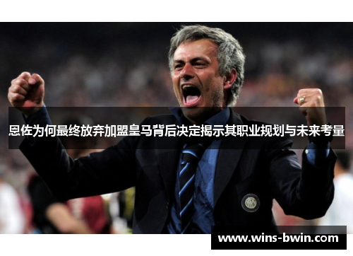 恩佐为何最终放弃加盟皇马背后决定揭示其职业规划与未来考量 恩佐为何最终放弃加盟皇马背后决定揭示其职业规划与未来考量